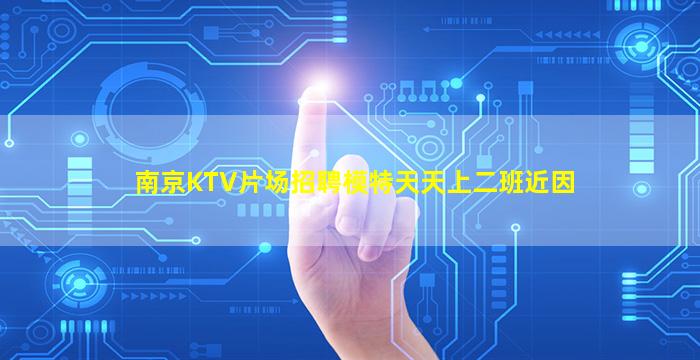 南京KTV片场招聘模特天天上二班近因
