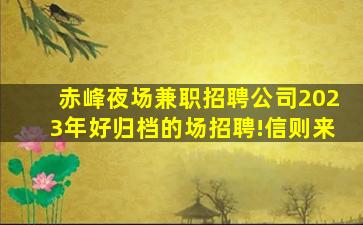 赤峰夜场兼职招聘公司2023年好归档的场招聘!信则来